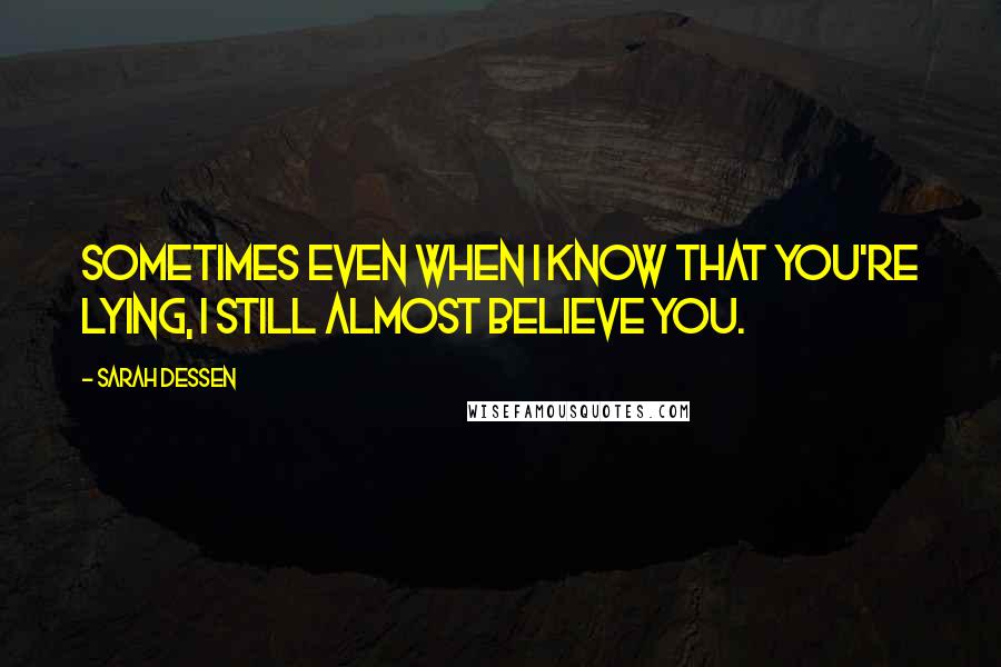 Sarah Dessen Quotes: Sometimes even when I know that you're lying, I still almost believe you.