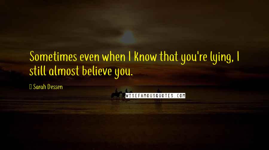 Sarah Dessen Quotes: Sometimes even when I know that you're lying, I still almost believe you.