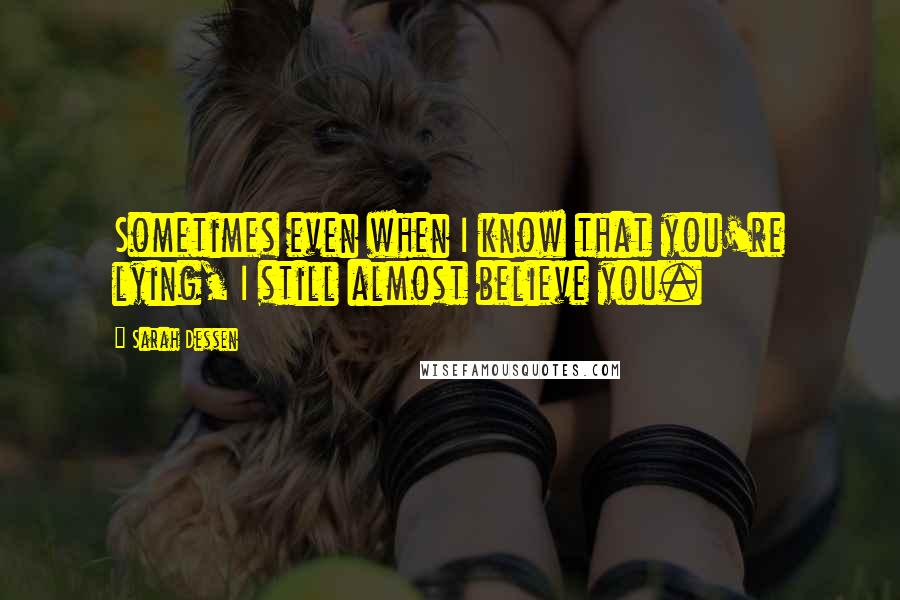 Sarah Dessen Quotes: Sometimes even when I know that you're lying, I still almost believe you.