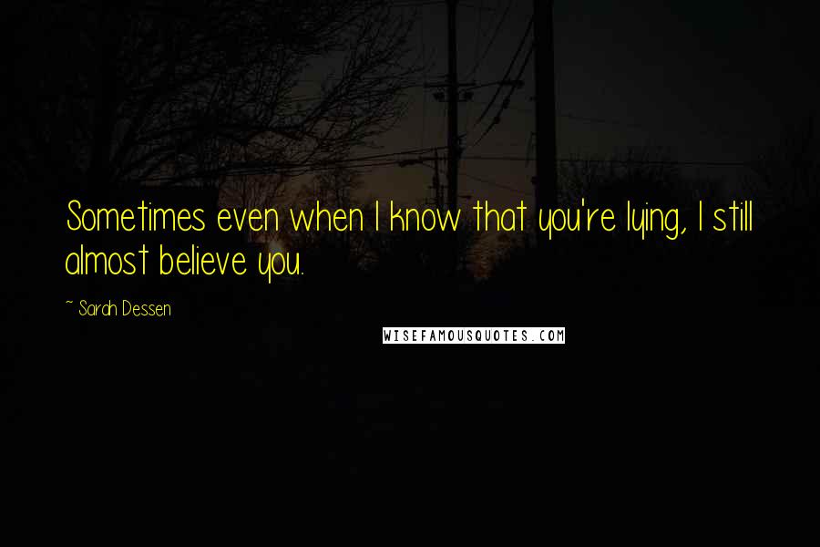 Sarah Dessen Quotes: Sometimes even when I know that you're lying, I still almost believe you.
