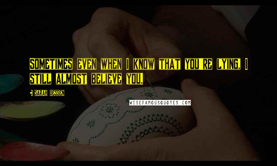 Sarah Dessen Quotes: Sometimes even when I know that you're lying, I still almost believe you.