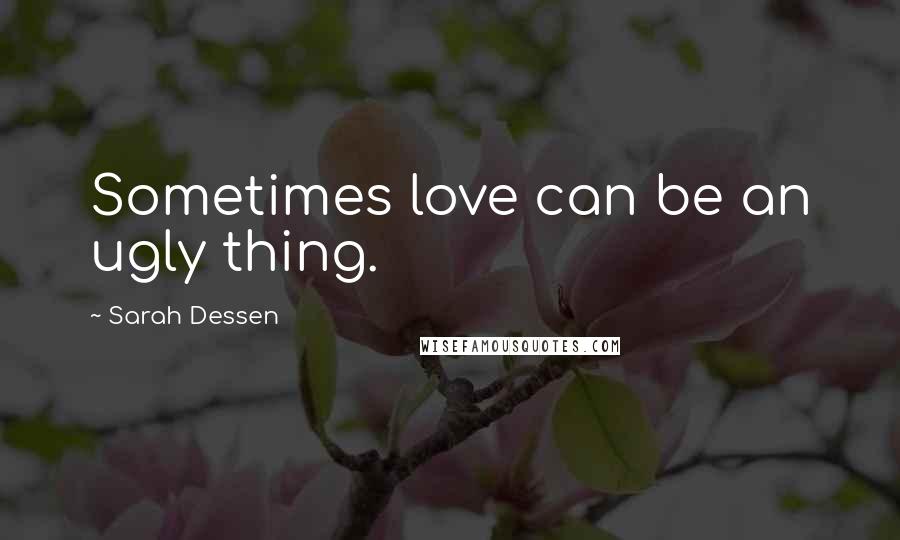 Sarah Dessen Quotes: Sometimes love can be an ugly thing.