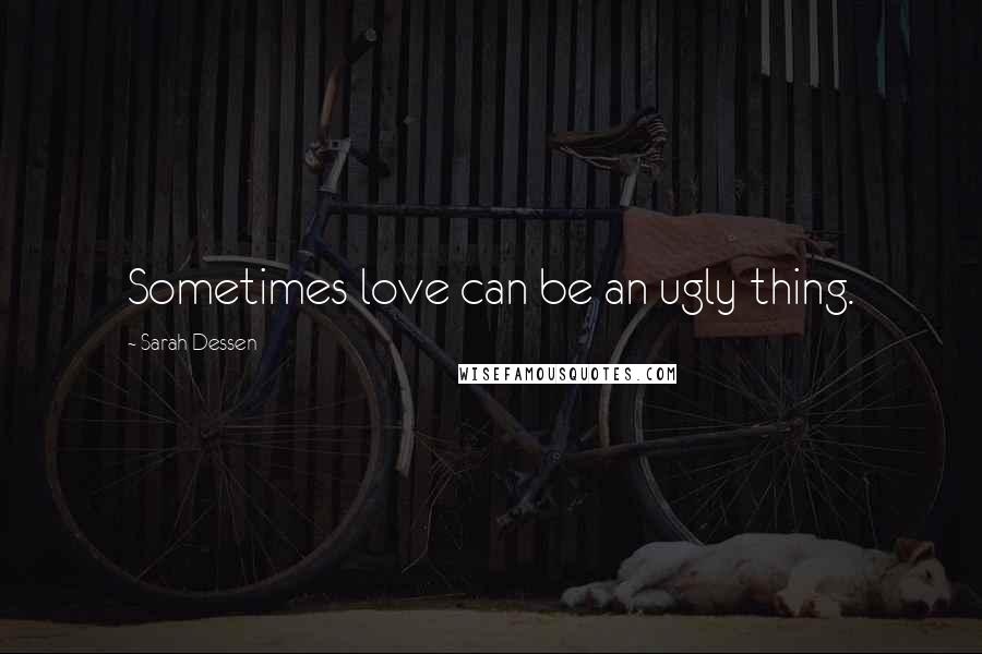 Sarah Dessen Quotes: Sometimes love can be an ugly thing.