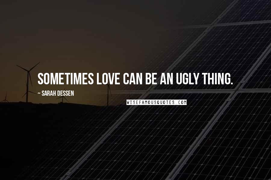 Sarah Dessen Quotes: Sometimes love can be an ugly thing.