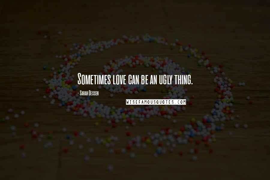 Sarah Dessen Quotes: Sometimes love can be an ugly thing.