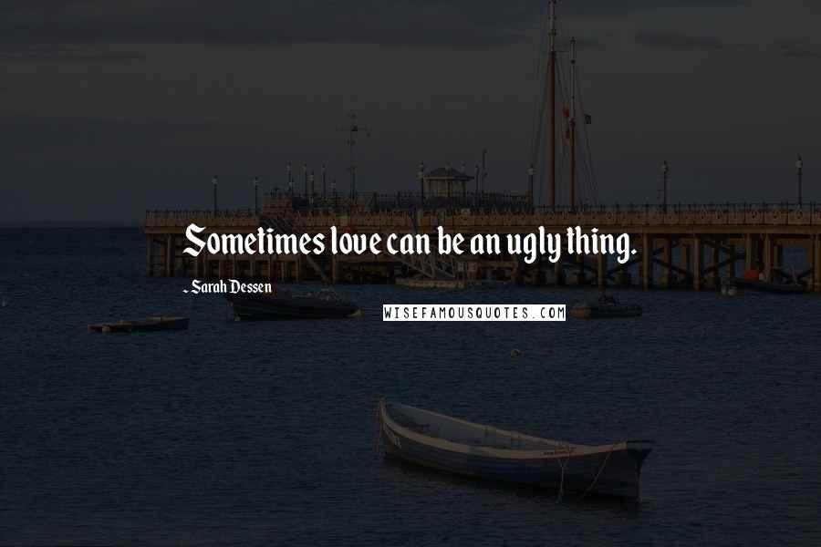 Sarah Dessen Quotes: Sometimes love can be an ugly thing.