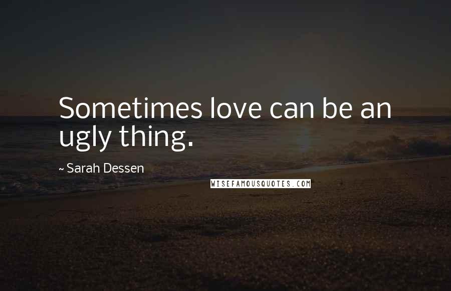 Sarah Dessen Quotes: Sometimes love can be an ugly thing.