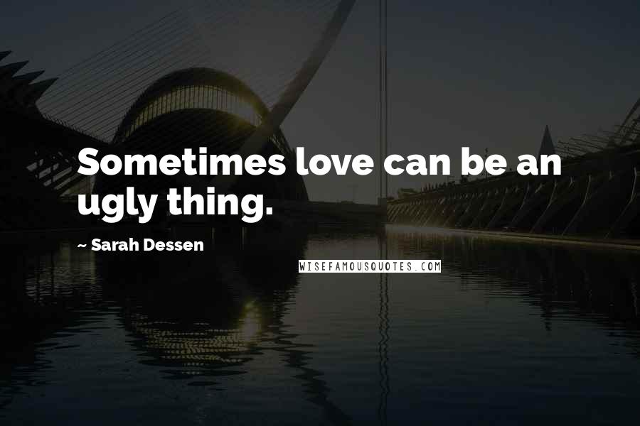 Sarah Dessen Quotes: Sometimes love can be an ugly thing.