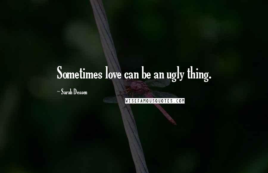 Sarah Dessen Quotes: Sometimes love can be an ugly thing.
