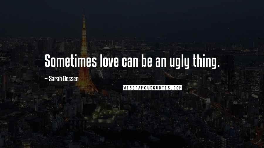 Sarah Dessen Quotes: Sometimes love can be an ugly thing.