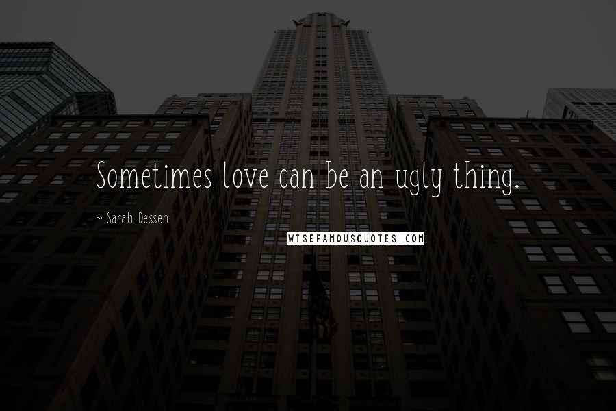 Sarah Dessen Quotes: Sometimes love can be an ugly thing.