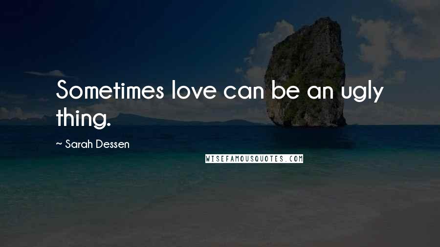 Sarah Dessen Quotes: Sometimes love can be an ugly thing.