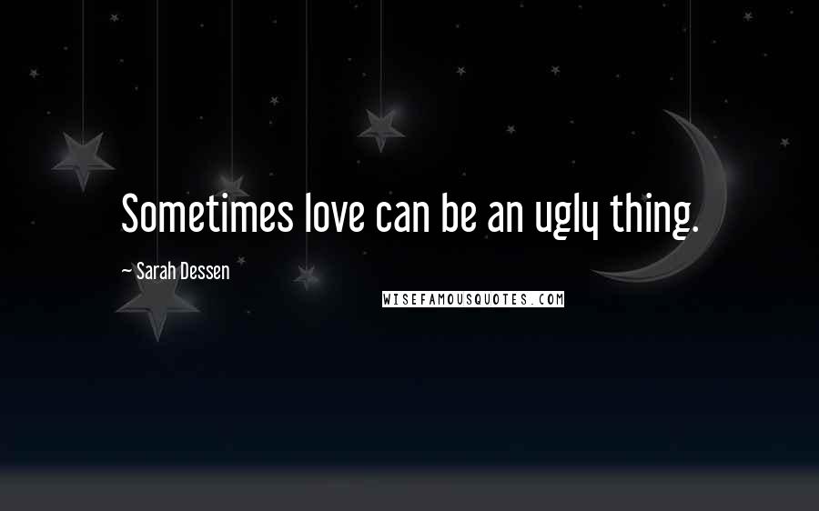 Sarah Dessen Quotes: Sometimes love can be an ugly thing.