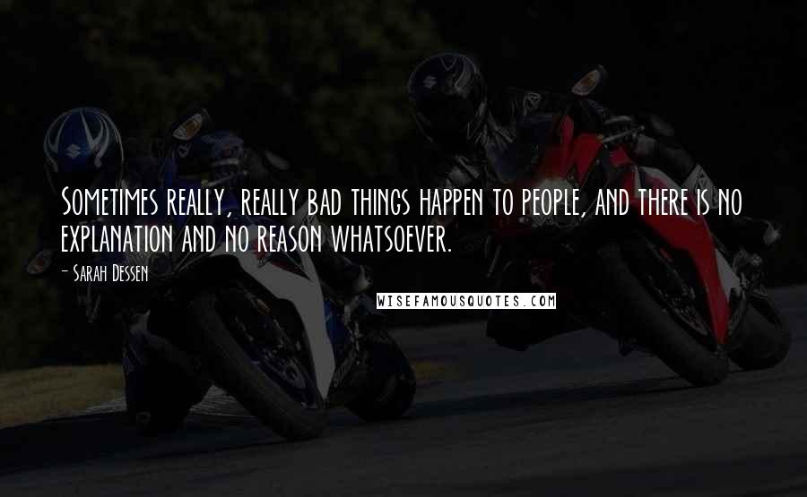 Sarah Dessen Quotes: Sometimes really, really bad things happen to people, and there is no explanation and no reason whatsoever.