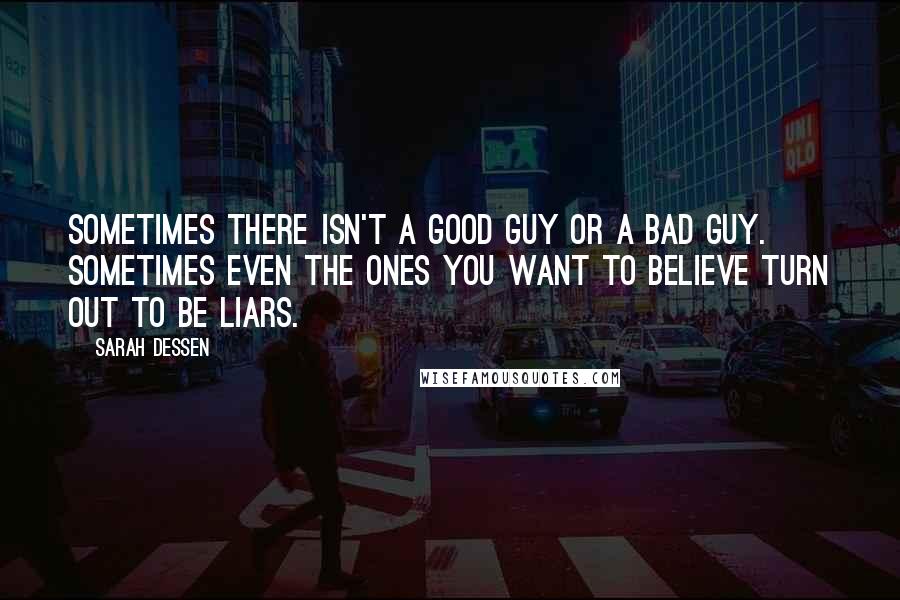 Sarah Dessen Quotes: Sometimes there isn't a good guy or a bad guy. Sometimes even the ones you want to believe turn out to be liars.