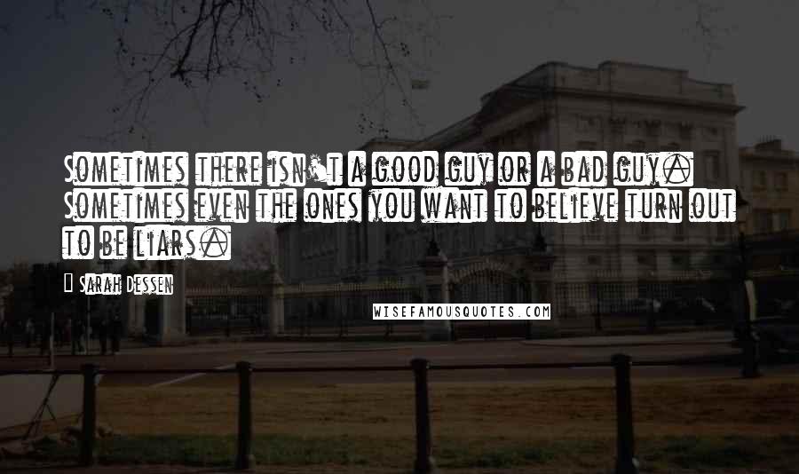 Sarah Dessen Quotes: Sometimes there isn't a good guy or a bad guy. Sometimes even the ones you want to believe turn out to be liars.