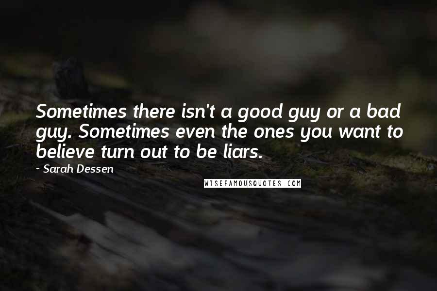 Sarah Dessen Quotes: Sometimes there isn't a good guy or a bad guy. Sometimes even the ones you want to believe turn out to be liars.