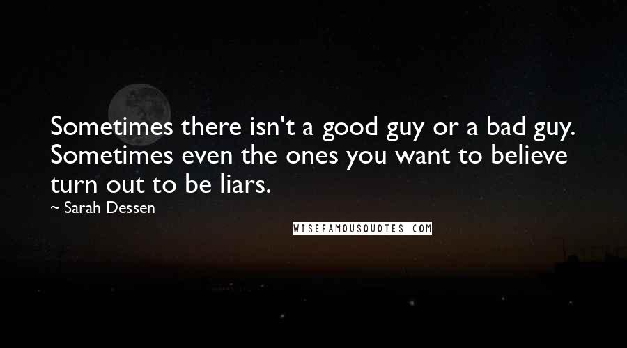 Sarah Dessen Quotes: Sometimes there isn't a good guy or a bad guy. Sometimes even the ones you want to believe turn out to be liars.