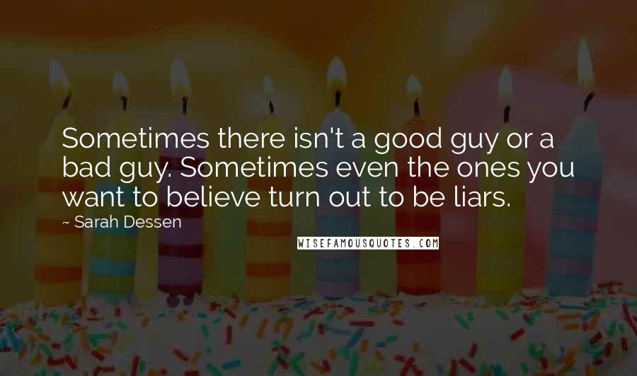 Sarah Dessen Quotes: Sometimes there isn't a good guy or a bad guy. Sometimes even the ones you want to believe turn out to be liars.