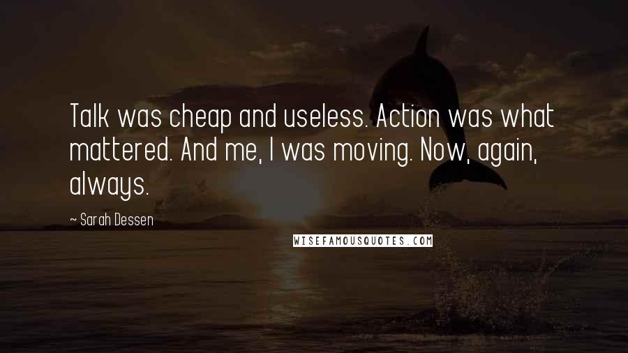 Sarah Dessen Quotes: Talk was cheap and useless. Action was what mattered. And me, I was moving. Now, again, always.