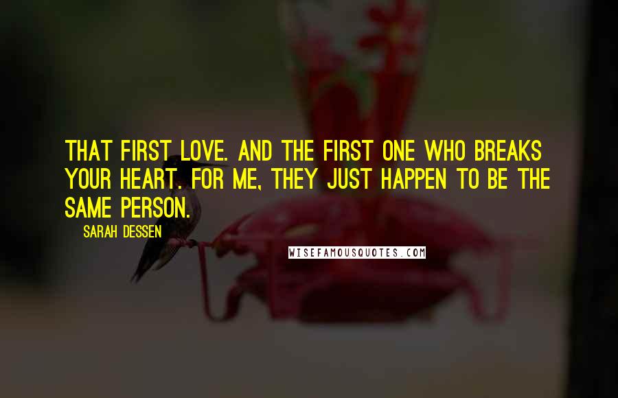 Sarah Dessen Quotes: That first love. And the first one who breaks your heart. For me, they just happen to be the same person.