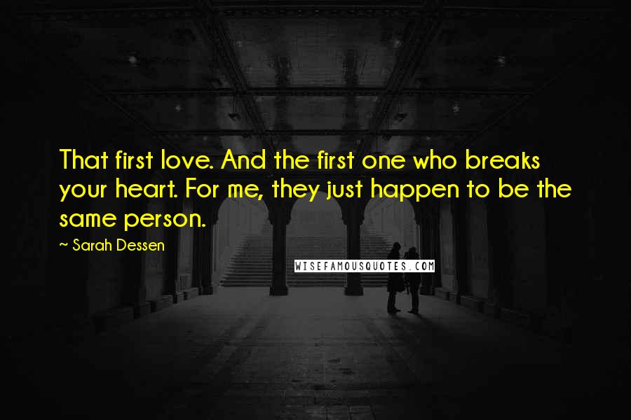 Sarah Dessen Quotes: That first love. And the first one who breaks your heart. For me, they just happen to be the same person.