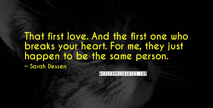 Sarah Dessen Quotes: That first love. And the first one who breaks your heart. For me, they just happen to be the same person.