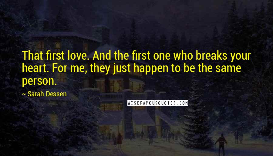 Sarah Dessen Quotes: That first love. And the first one who breaks your heart. For me, they just happen to be the same person.