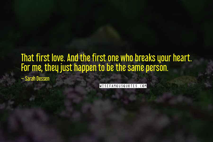 Sarah Dessen Quotes: That first love. And the first one who breaks your heart. For me, they just happen to be the same person.