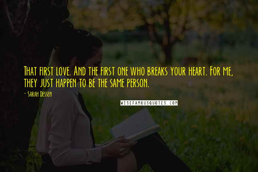 Sarah Dessen Quotes: That first love. And the first one who breaks your heart. For me, they just happen to be the same person.