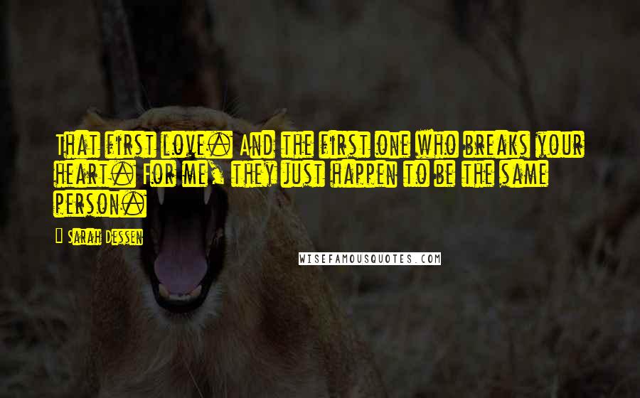 Sarah Dessen Quotes: That first love. And the first one who breaks your heart. For me, they just happen to be the same person.