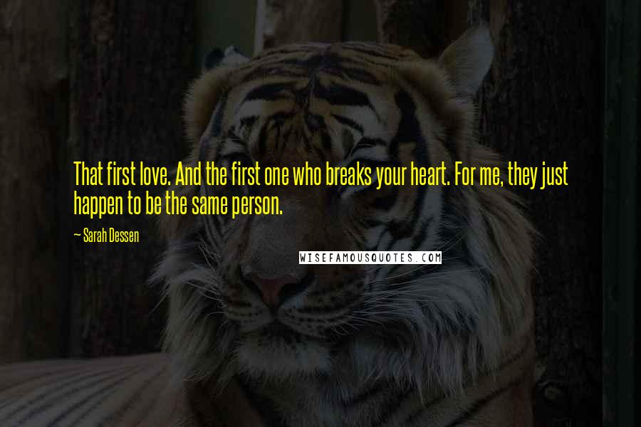 Sarah Dessen Quotes: That first love. And the first one who breaks your heart. For me, they just happen to be the same person.