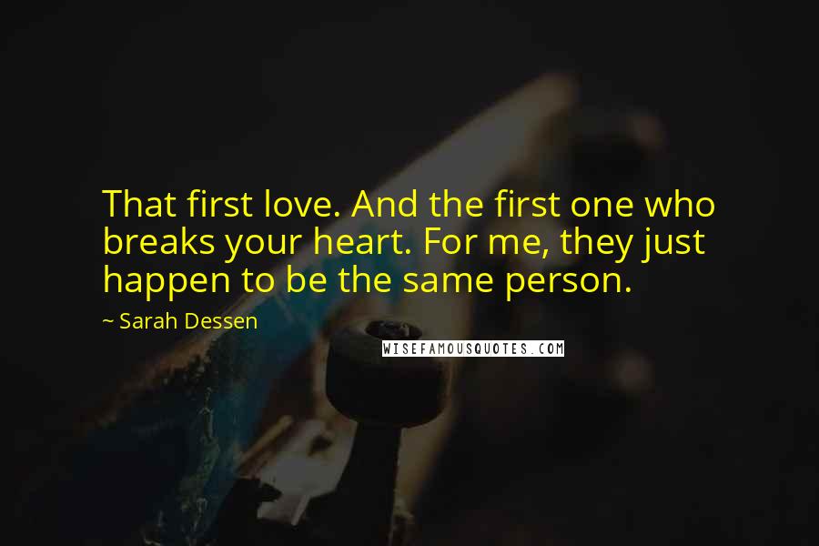 Sarah Dessen Quotes: That first love. And the first one who breaks your heart. For me, they just happen to be the same person.