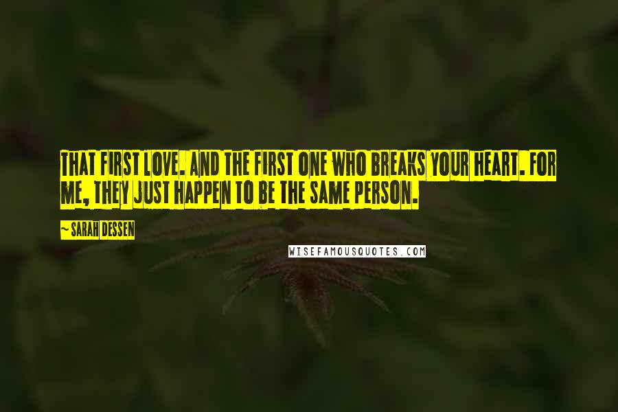 Sarah Dessen Quotes: That first love. And the first one who breaks your heart. For me, they just happen to be the same person.