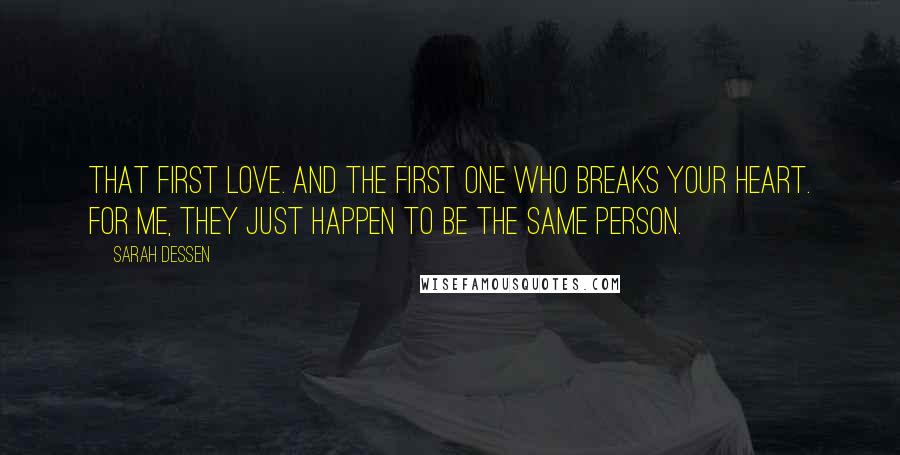 Sarah Dessen Quotes: That first love. And the first one who breaks your heart. For me, they just happen to be the same person.