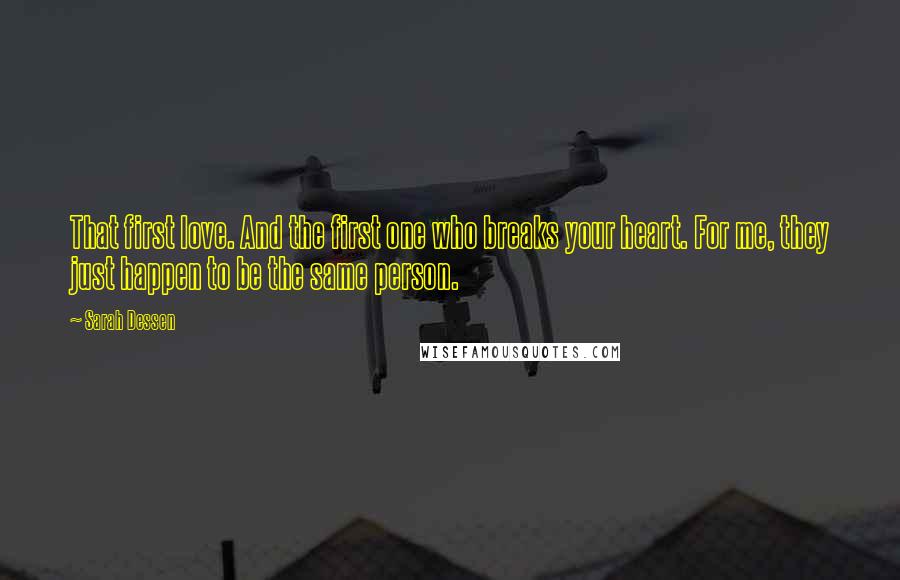 Sarah Dessen Quotes: That first love. And the first one who breaks your heart. For me, they just happen to be the same person.