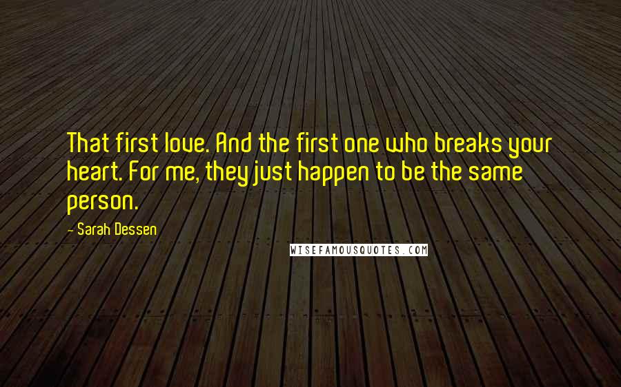 Sarah Dessen Quotes: That first love. And the first one who breaks your heart. For me, they just happen to be the same person.