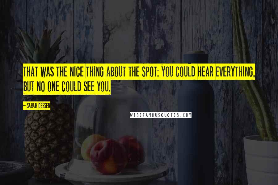 Sarah Dessen Quotes: That was the nice thing about the Spot: you could hear everything, but no one could see you.