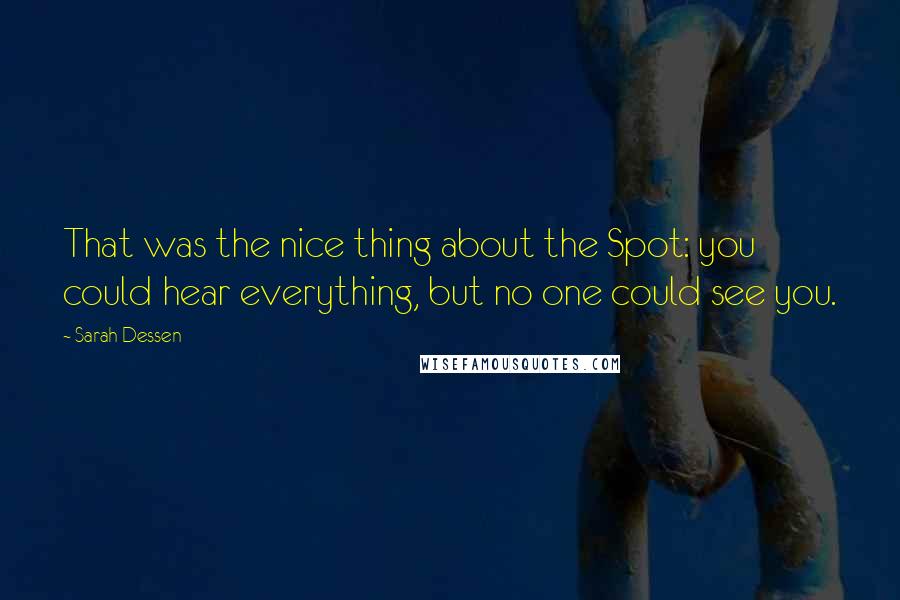 Sarah Dessen Quotes: That was the nice thing about the Spot: you could hear everything, but no one could see you.