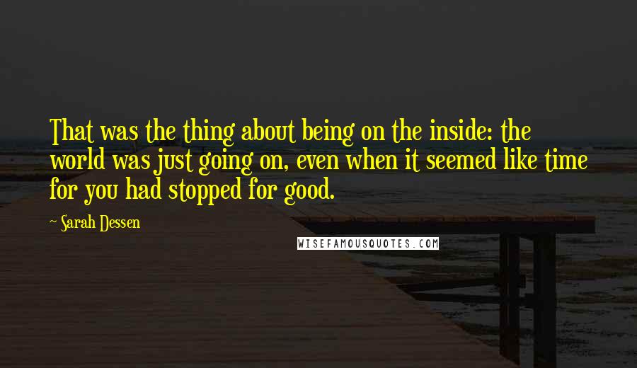 Sarah Dessen Quotes: That was the thing about being on the inside: the world was just going on, even when it seemed like time for you had stopped for good.