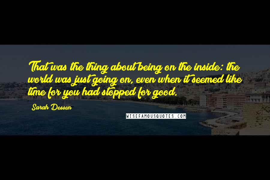 Sarah Dessen Quotes: That was the thing about being on the inside: the world was just going on, even when it seemed like time for you had stopped for good.