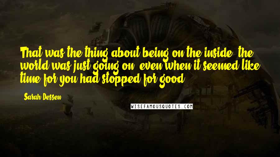 Sarah Dessen Quotes: That was the thing about being on the inside: the world was just going on, even when it seemed like time for you had stopped for good.