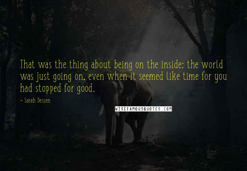 Sarah Dessen Quotes: That was the thing about being on the inside: the world was just going on, even when it seemed like time for you had stopped for good.