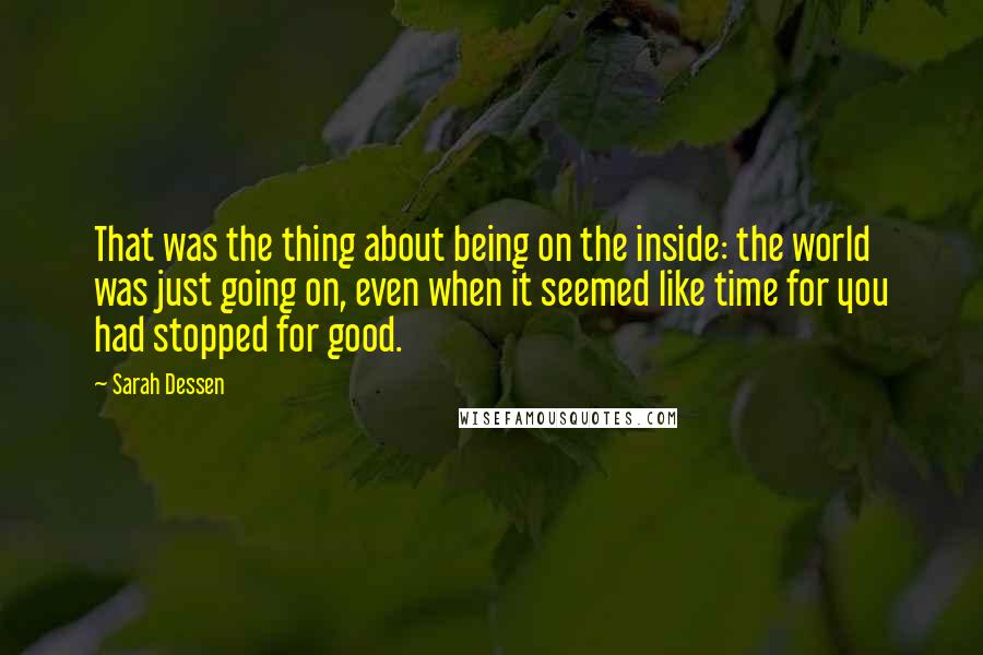 Sarah Dessen Quotes: That was the thing about being on the inside: the world was just going on, even when it seemed like time for you had stopped for good.