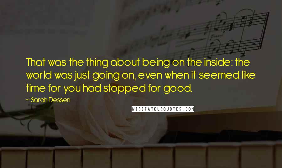 Sarah Dessen Quotes: That was the thing about being on the inside: the world was just going on, even when it seemed like time for you had stopped for good.