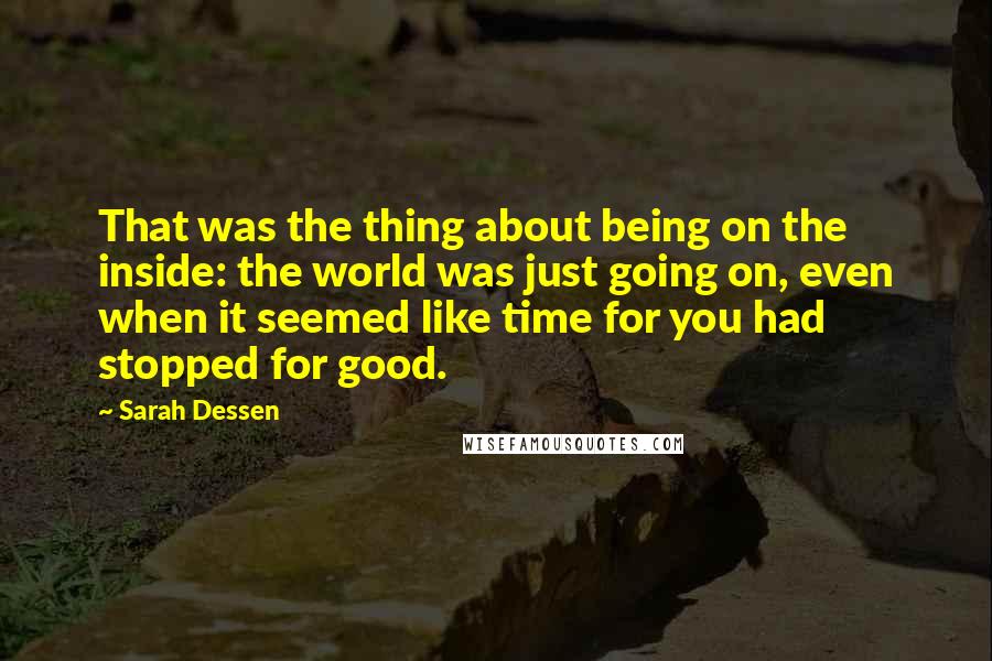 Sarah Dessen Quotes: That was the thing about being on the inside: the world was just going on, even when it seemed like time for you had stopped for good.