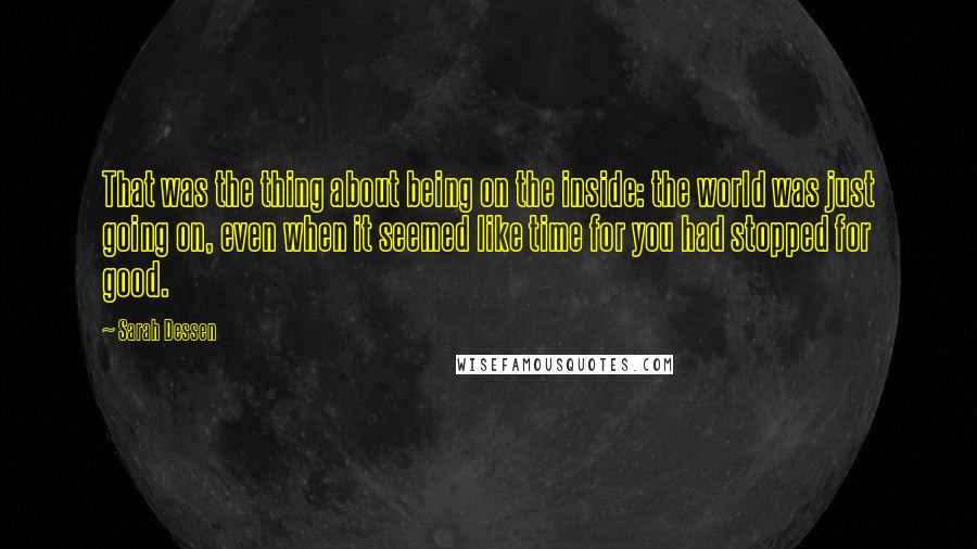 Sarah Dessen Quotes: That was the thing about being on the inside: the world was just going on, even when it seemed like time for you had stopped for good.