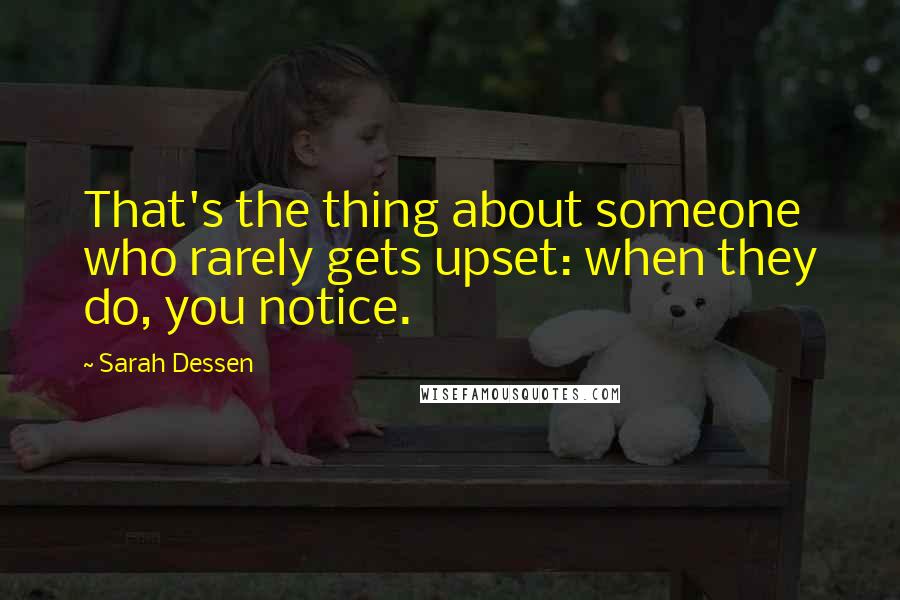 Sarah Dessen Quotes: That's the thing about someone who rarely gets upset: when they do, you notice.