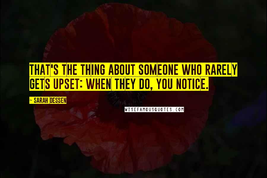 Sarah Dessen Quotes: That's the thing about someone who rarely gets upset: when they do, you notice.