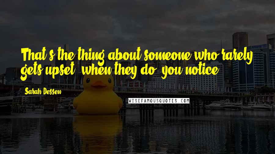 Sarah Dessen Quotes: That's the thing about someone who rarely gets upset: when they do, you notice.